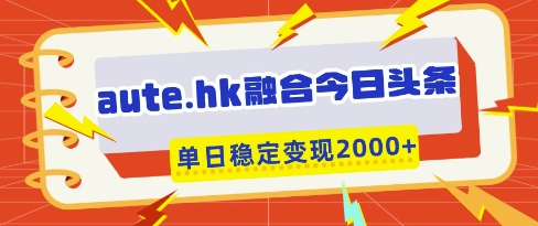 aute.hk融合今日头条，一键复制粘贴，单日稳定变现多张【揭秘】网创项目-知识付费-在线课程-自媒体创业-网络副业-优利资源优利资源网