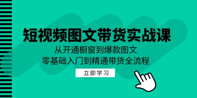 短视频图文带货实战课：从开通橱窗到爆款图文，零基础入门到精通带货网创项目-知识付费-在线课程-自媒体创业-网络副业-优利资源优利资源网