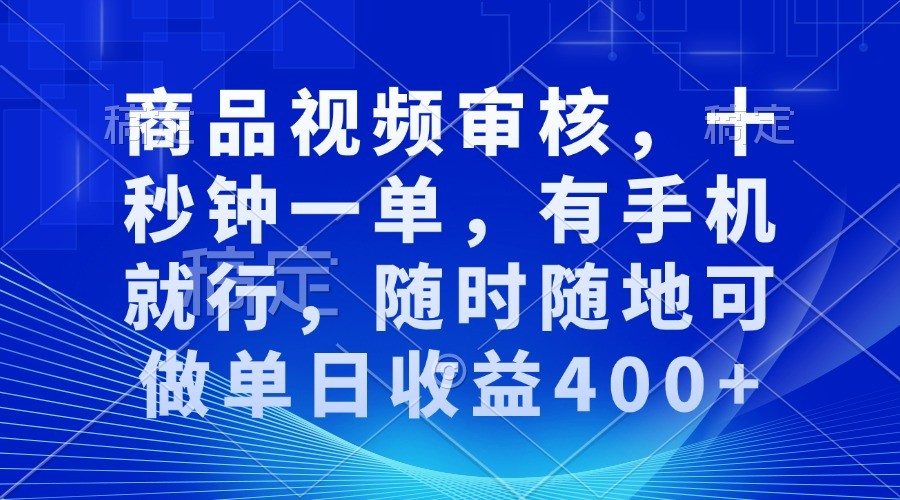 商品视频审核，十秒钟一单，有手机就行，随时随地可做单日收益400+网创项目-知识付费-在线课程-自媒体创业-网络副业-优利资源优利资源网