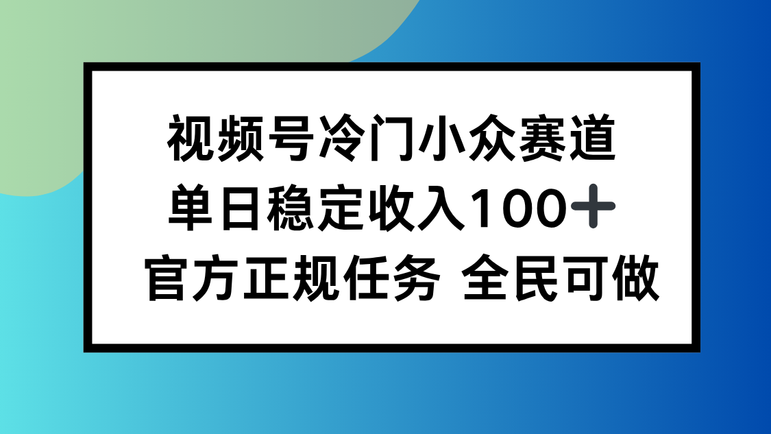 视频号小众赛道，单日稳定收入100+，适合所有人网创项目-知识付费-在线课程-自媒体创业-网络副业-优利资源优利资源网