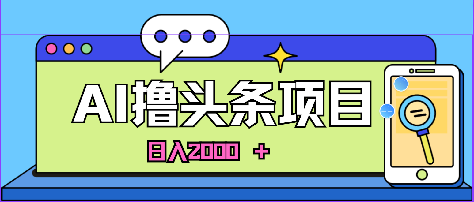 （10273期）蓝海项目，AI撸头条，当天起号，第二天见收益，小白可做，日入2000＋的…网创项目-知识付费-在线课程-自媒体创业-网络副业-优利资源优利资源网