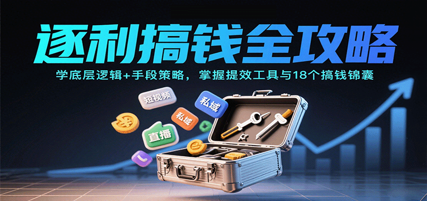 逐利搞钱全攻略：学底层逻辑+手段策略，掌握提效工具与18个搞钱锦囊网创项目-知识付费-在线课程-自媒体创业-网络副业-优利资源优利资源网