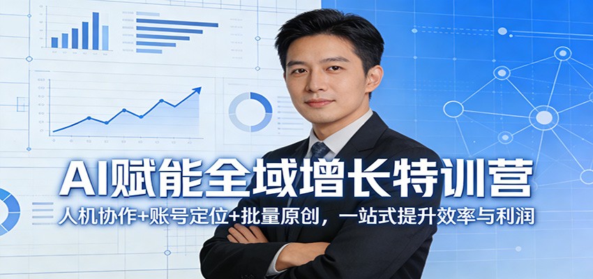 AI赋能全域增长特训营：人机协作+账号定位+批量原创，一站式提升效率与利润网创项目-知识付费-在线课程-自媒体创业-网络副业-优利资源优利资源网