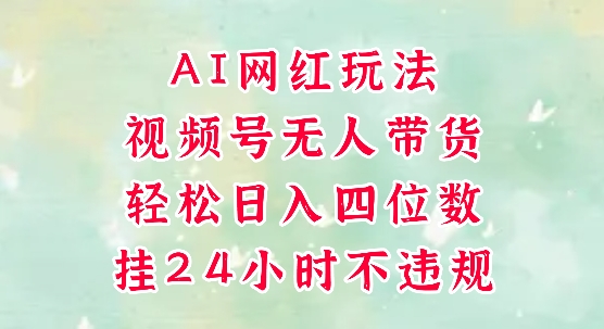视频号无人直播带货，手机一挂自动爆单，AI网红玩法，带你解放双手，轻松日入四位数网创项目-知识付费-在线课程-自媒体创业-网络副业-优利资源优利资源网