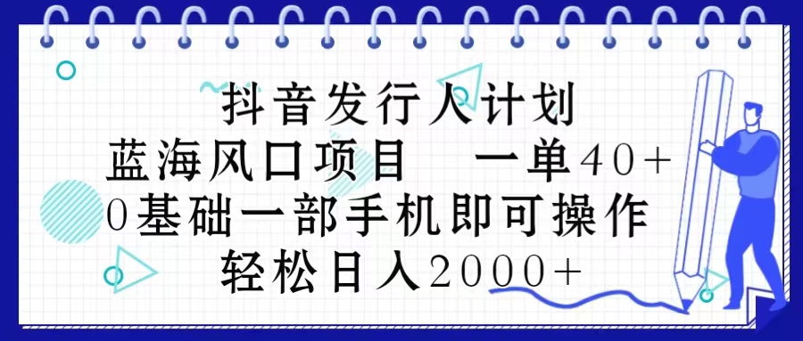 （10756期）抖音发行人计划，蓝海风口项目 一单40，0基础一部手机即可操作 日入2000＋网创项目-知识付费-在线课程-自媒体创业-网络副业-优利资源优利资源网