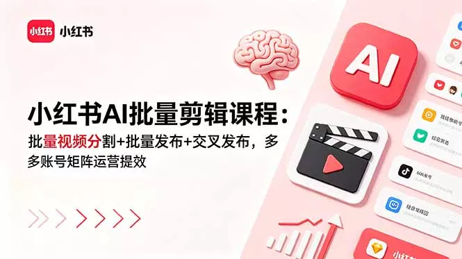 小红书AI批量剪辑课程：批量视频分割+批量发布+交叉发布，多账号矩阵运营提效网创项目-知识付费-在线课程-自媒体创业-网络副业-优利资源优利资源网