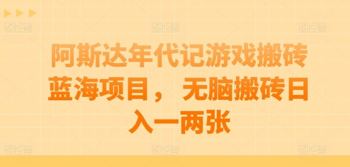 阿斯达年代记游戏搬砖蓝海项目， 无脑搬砖日入一两张【揭秘】网创项目-知识付费-在线课程-自媒体创业-网络副业-优利资源优利资源网
