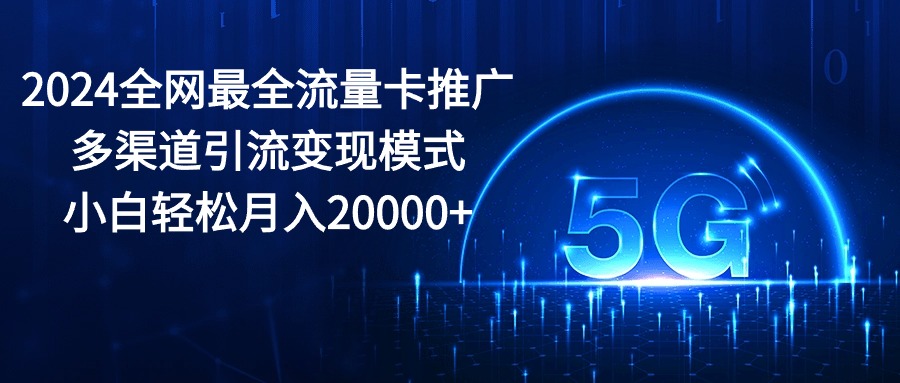 （10608期）2024全网最全流量卡推广多渠道引流变现模式，小白轻松月入20000+网创项目-知识付费-在线课程-自媒体创业-网络副业-优利资源优利资源网