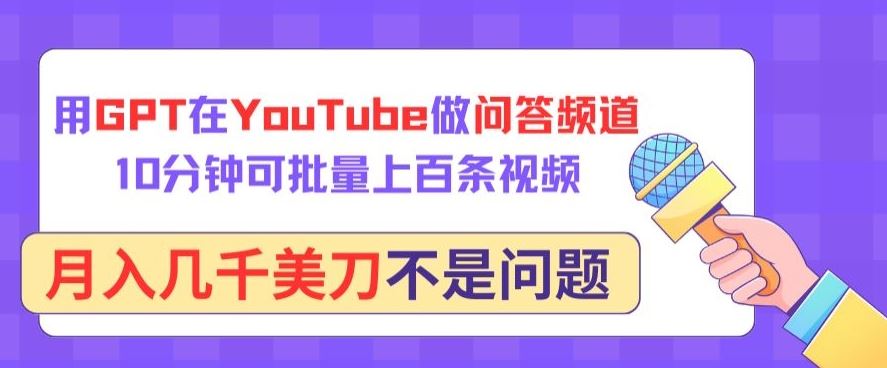 用GPT在YouTube做问答频道，10分钟可批量上百条视频，月入几千美刀不是问题【揭秘】网创项目-知识付费-在线课程-自媒体创业-网络副业-优利资源优利资源网
