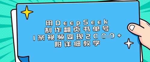 用DeepSeek制作翻页书单号，1条视频变现上千，附详细教学网创项目-知识付费-在线课程-自媒体创业-网络副业-优利资源优利资源网