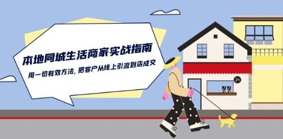 本地同城生活·商家实战指南：用一切有效方法，把客户从线上引流到店成交网创项目-知识付费-在线课程-自媒体创业-网络副业-优利资源优利资源网
