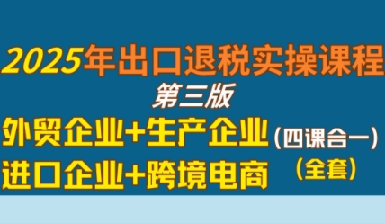 2025年出口退税实操课程，外贸企业+生产企业+进口企业+跨境电商网创项目-知识付费-在线课程-自媒体创业-网络副业-优利资源优利资源网