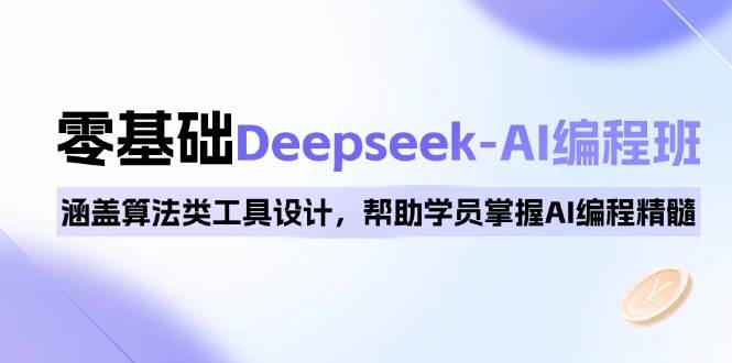 0基础Deepseek-AI编程班，涵盖算法类工具设计，帮助学员掌握AI编程精髓网创项目-知识付费-在线课程-自媒体创业-网络副业-优利资源优利资源网