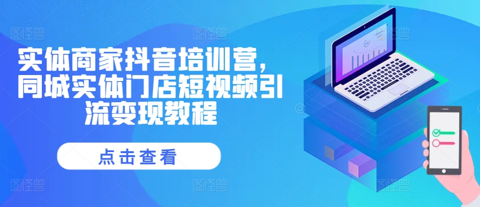 实体商家抖音培训营，同城实体门店短视频引流变现教程网创项目-知识付费-在线课程-自媒体创业-网络副业-优利资源优利资源网