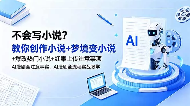不会写小说？教你创作小说+梦境变小说+爆改热门小说+红果上传注意事项，AI漫剧全流程实战教学网创项目-知识付费-在线课程-自媒体创业-网络副业-优利资源优利资源网