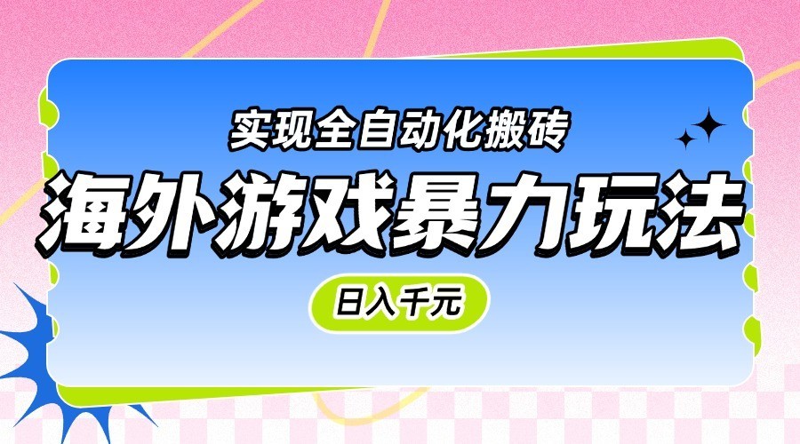 海外游戏暴力玩法，日入千元，实现全自动化搬砖网创项目-知识付费-在线课程-自媒体创业-网络副业-优利资源优利资源网