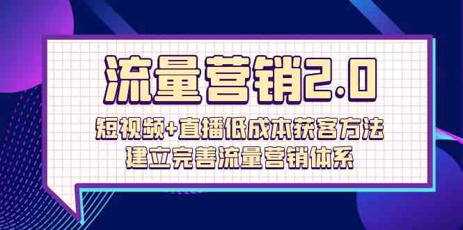 （10114期）流量-营销2.0：短视频+直播低成本获客方法，建立完善流量营销体系（72节）网创项目-知识付费-在线课程-自媒体创业-网络副业-优利资源优利资源网
