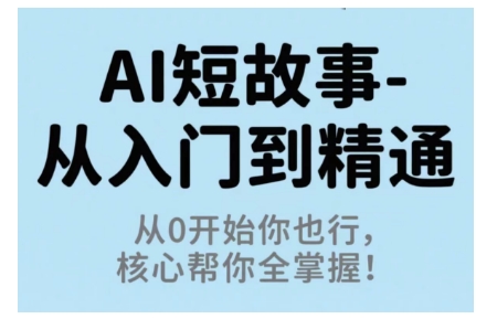 AI短故事从入门到精通，从0开始你也行，核心帮你全掌握网创项目-知识付费-在线课程-自媒体创业-网络副业-优利资源优利资源网
