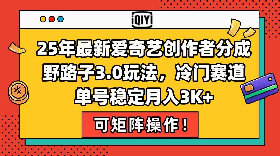 （15208期）25年最新爱奇艺创作者分成野路子3.0玩法，冷门赛道，单号稳定月入3K+，…网创项目-知识付费-在线课程-自媒体创业-网络副业-优利资源优利资源网