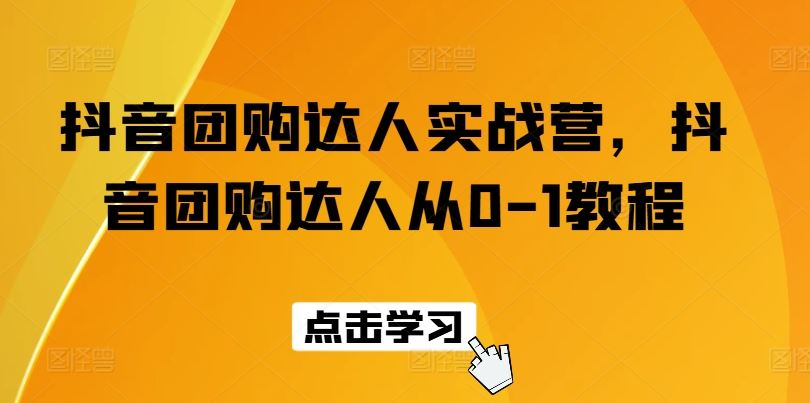 抖音团购达人实战营，抖音团购达人从0-1教程网创项目-知识付费-在线课程-自媒体创业-网络副业-优利资源优利资源网