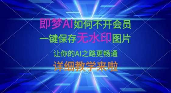 即梦AI如何不开会员，一键保存无水印图片，让你的AI之路更畅通，详细教学来啦网创项目-知识付费-在线课程-自媒体创业-网络副业-优利资源优利资源网