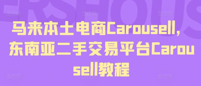 马来本土电商Carousell，东南亚二手交易平台Carousell教程网创项目-知识付费-在线课程-自媒体创业-网络副业-优利资源优利资源网