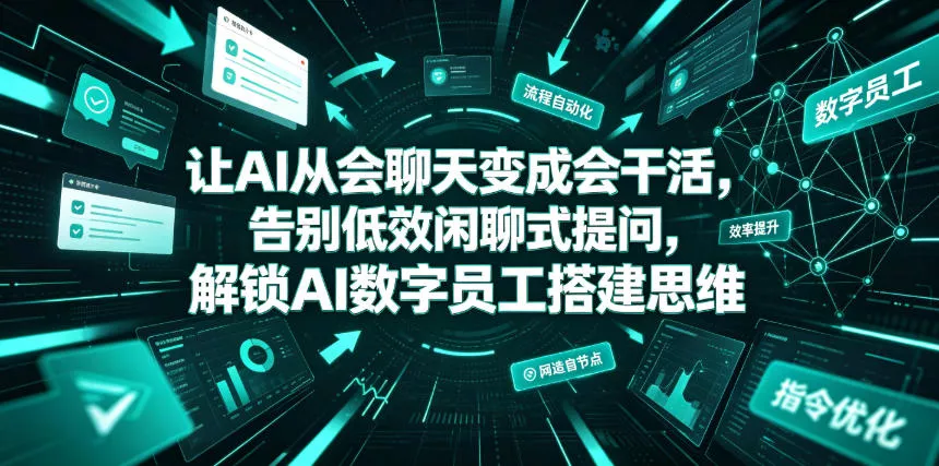 让AI从会聊天变成会干活，告别低效闲聊式提问，解锁AI数字员工搭建思维网创项目-知识付费-在线课程-自媒体创业-网络副业-优利资源优利资源网