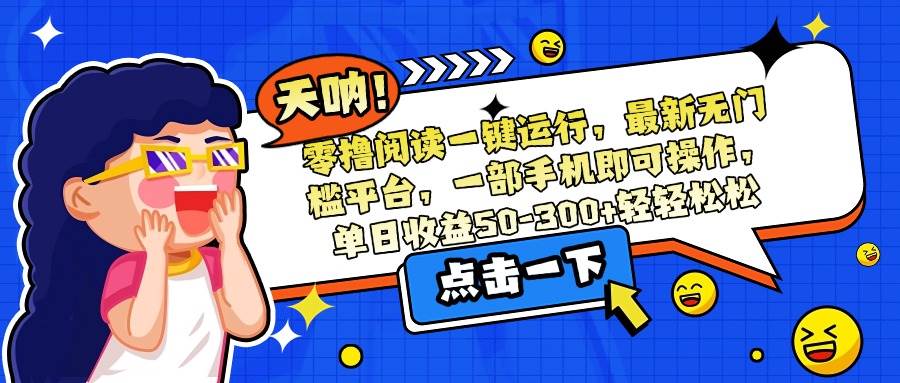 （15338期）零撸阅读一键运行，最新无门槛平台，一部手机即可操作，单日收益50-300…网创项目-知识付费-在线课程-自媒体创业-网络副业-优利资源优利资源网