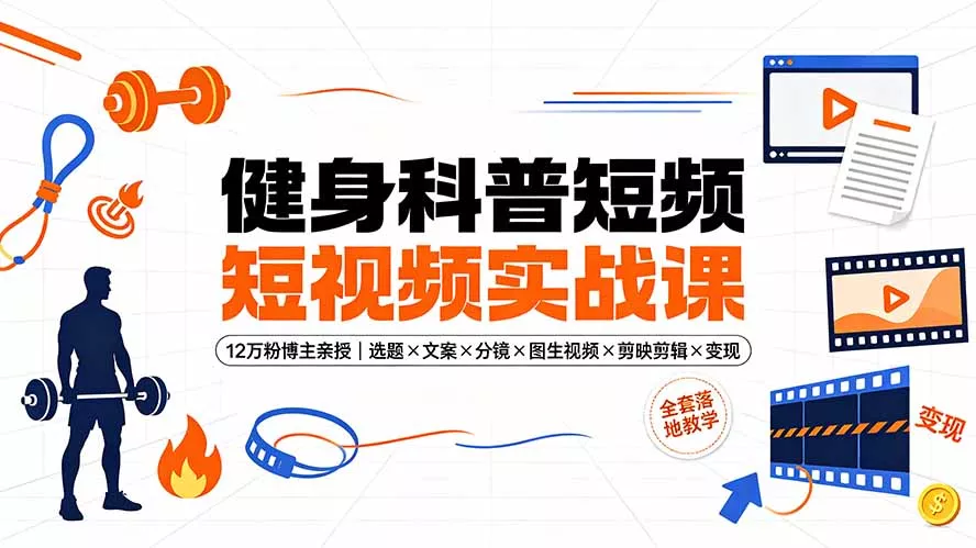 健身科普短视频实战课-12万粉博主亲授｜选题×文案×分镜×图生视频×剪映剪辑×变现，全套落地教学网创项目-知识付费-在线课程-自媒体创业-网络副业-优利资源优利资源网