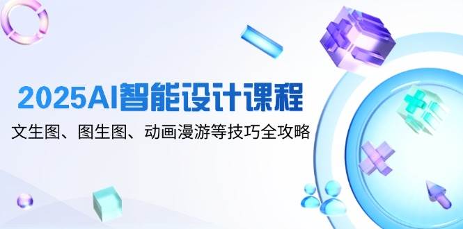 （14720期）2025AI智能设计课程，文生图、图生图、动画漫游等技巧全攻略网创项目-知识付费-在线课程-自媒体创业-网络副业-优利资源优利资源网