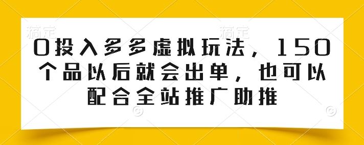 0投入多多虚拟玩法，150个品以后就会出单，也可以配合全站推广助推网创项目-知识付费-在线课程-自媒体创业-网络副业-优利资源优利资源网