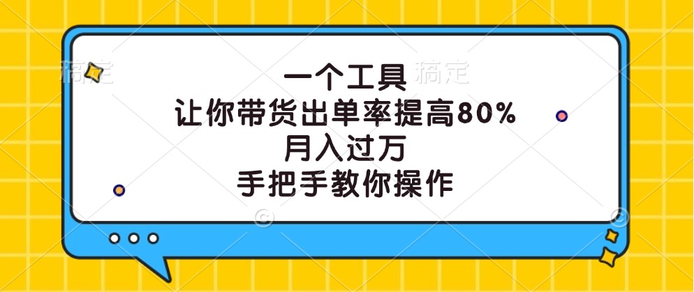 一个工具，让你带货出单率提高80%，月入过万，手把手教你操作网创项目-知识付费-在线课程-自媒体创业-网络副业-优利资源优利资源网