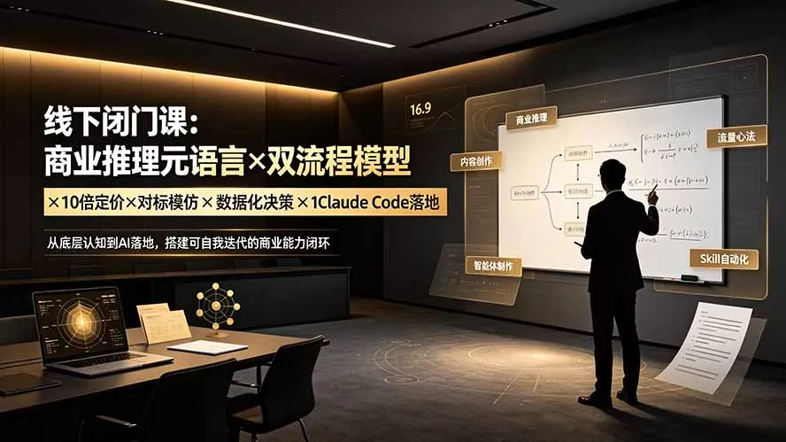 线下闭门课：商业推理元语言×双流程模型×10倍定价×对标模仿×数据化决策×Claude Code落地，击穿认知盲区网创项目-知识付费-在线课程-自媒体创业-网络副业-优利资源优利资源网