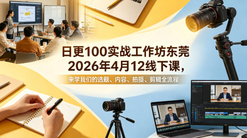 日更100实条‬战工作坊东莞2026年4月12线下课，来学我们的选题、内容、拍摄、剪辑全流程网创项目-知识付费-在线课程-自媒体创业-网络副业-优利资源优利资源网
