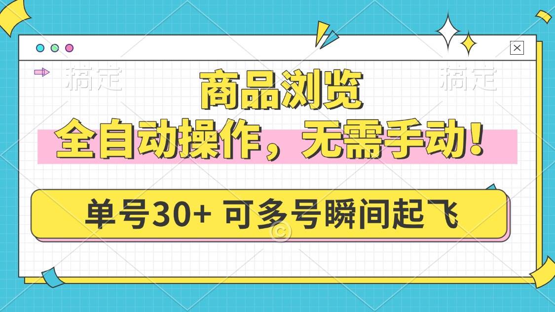 （14131期）商品浏览，全自动操作，无需手动，单号一天30+，多号矩阵，瞬间起飞网创项目-知识付费-在线课程-自媒体创业-网络副业-优利资源优利资源网