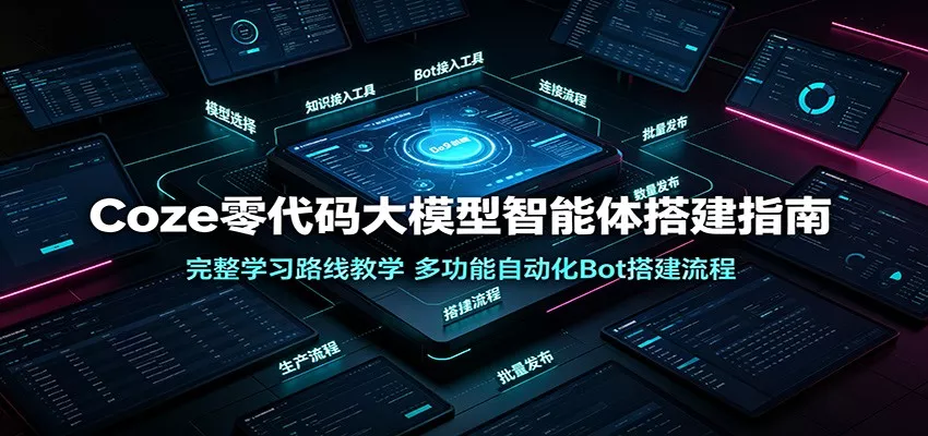 Coze零代码大模型智能体搭建指南：完整学习路线教学，多功能自动化Bot搭建流程网创项目-知识付费-在线课程-自媒体创业-网络副业-优利资源优利资源网