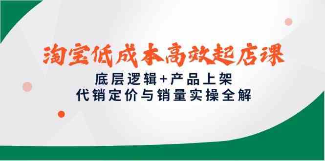 淘宝低成本高效起店课，底层逻辑+产品上架，代销定价与销量实操全解网创项目-知识付费-在线课程-自媒体创业-网络副业-优利资源优利资源网