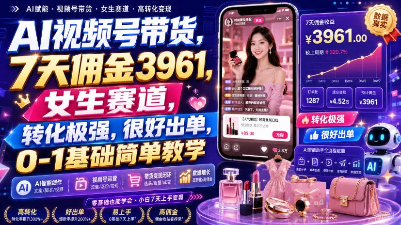 AI视频号带货，7天佣金3961，女生赛道，转化极强，很好出单，0-1基础简单教学网创项目-知识付费-在线课程-自媒体创业-网络副业-优利资源优利资源网