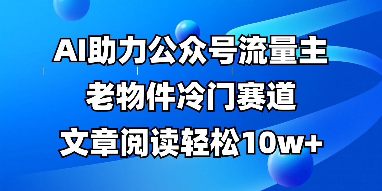 公众号流量主冷门赛道，AI助力，文章阅读轻松10w+，全流程详细教程网创项目-知识付费-在线课程-自媒体创业-网络副业-优利资源优利资源网