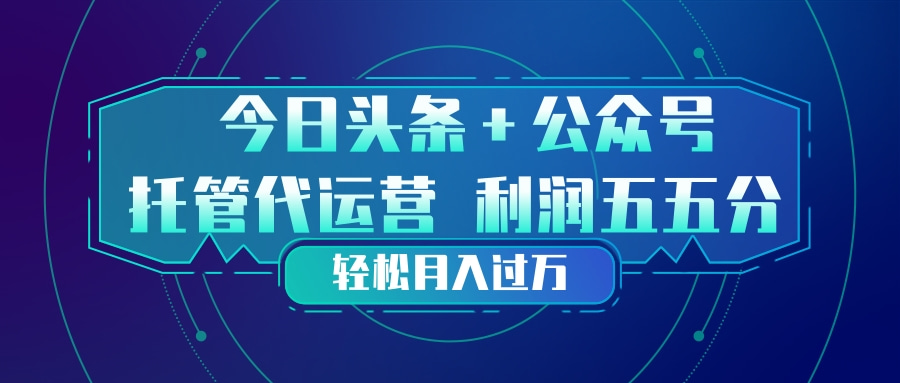 头条加公众号 托管代运营 利润分成模式 轻松月入过万网创项目-知识付费-在线课程-自媒体创业-网络副业-优利资源优利资源网