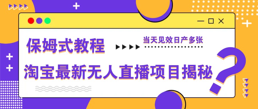淘宝最新无人直播项目揭秘，保姆式教程，当天见效日产多张网创项目-知识付费-在线课程-自媒体创业-网络副业-优利资源优利资源网
