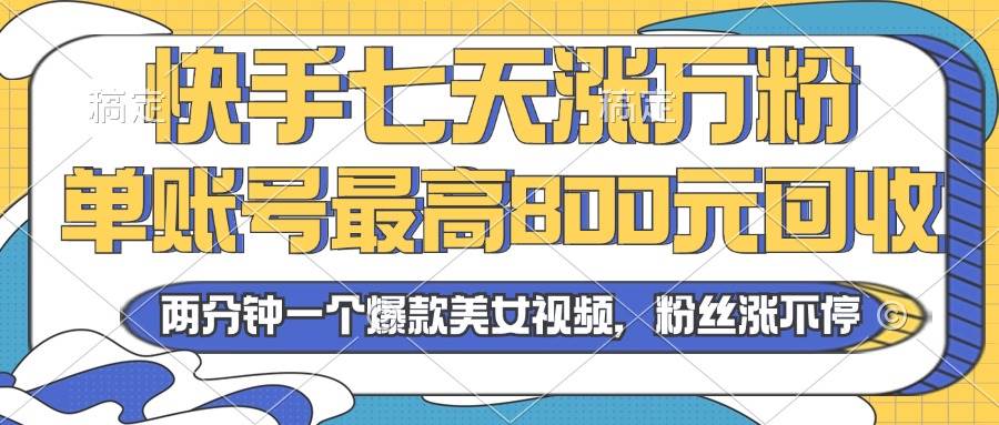 （13158期）2024年快手七天涨万粉，但账号最高800元回收。两分钟一个爆款美女视频网创项目-知识付费-在线课程-自媒体创业-网络副业-优利资源优利资源网