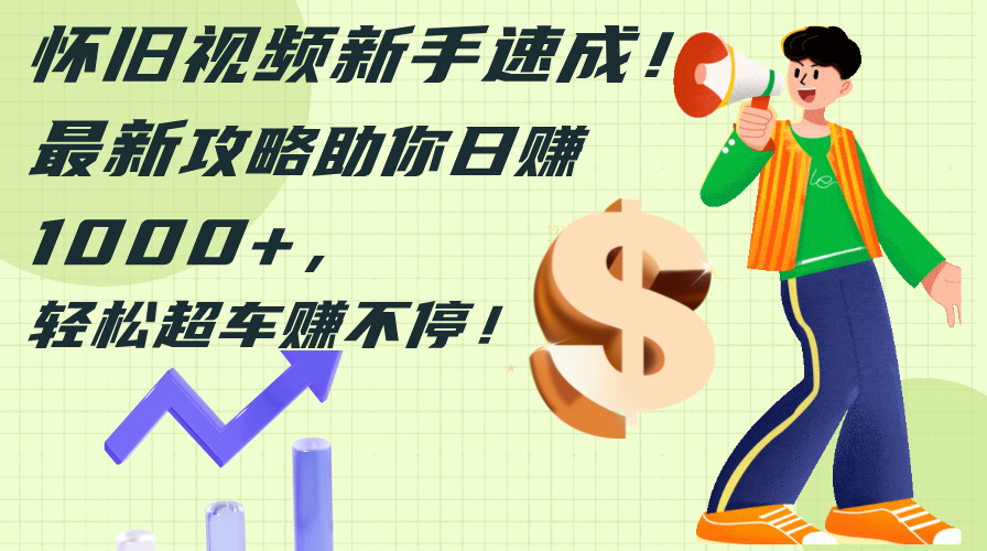 （12250期）怀旧视频新手速成！最新攻略助你日赚1000+，轻松超车赚不停网创项目-知识付费-在线课程-自媒体创业-网络副业-优利资源优利资源网