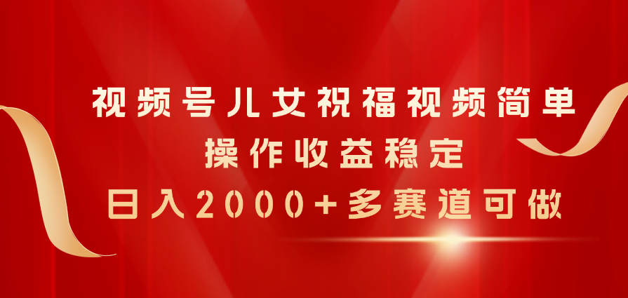 （11060期）视频号儿女祝福视频，简单操作收益稳定，日入2000+，多赛道可做网创项目-知识付费-在线课程-自媒体创业-网络副业-优利资源优利资源网