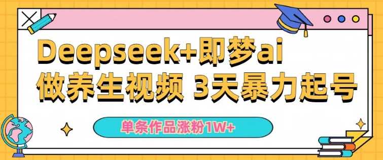 小白用DeepSeek+即梦做ai养生视频，一条作品涨粉5万+，单日收益多张网创项目-知识付费-在线课程-自媒体创业-网络副业-优利资源优利资源网