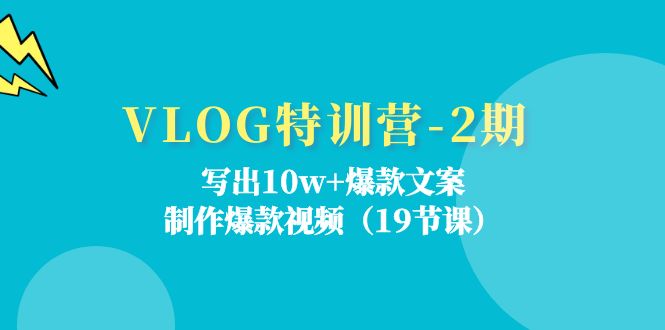 （11520期）VLOG特训营-2期：写出10w+爆款文案，制作爆款视频（19节课）网创项目-知识付费-在线课程-自媒体创业-网络副业-优利资源优利资源网