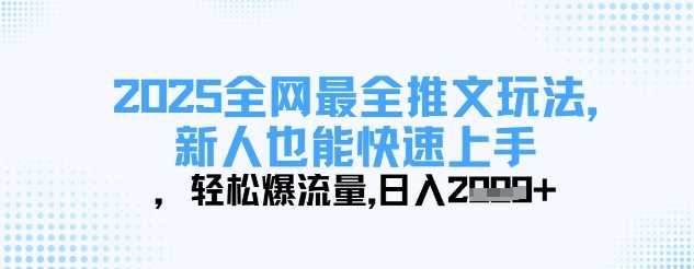 2025全网最全推文玩法，新人也能快速上手，轻松爆流量，日入多张网创项目-知识付费-在线课程-自媒体创业-网络副业-优利资源优利资源网