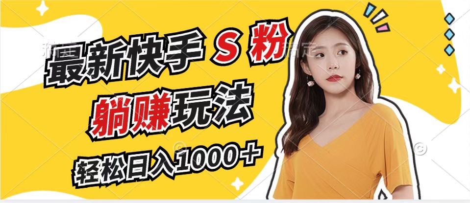 （12978期）最新快手S粉赛道，简单无脑拉爆流量躺赚玩法，轻松日入1000＋网创项目-知识付费-在线课程-自媒体创业-网络副业-优利资源优利资源网