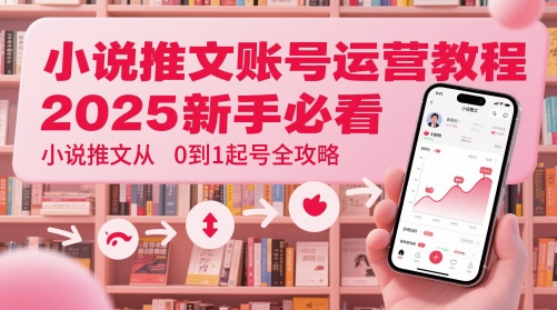 小说推文账号运营起号教程，2025新手必看，小说推文从0到1起号全攻略网创项目-知识付费-在线课程-自媒体创业-网络副业-优利资源优利资源网
