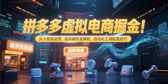 （15330期）拼多多虚拟电商掘金：从入驻到运营，选品避坑全解析，自动化工具配置技巧网创项目-知识付费-在线课程-自媒体创业-网络副业-优利资源优利资源网